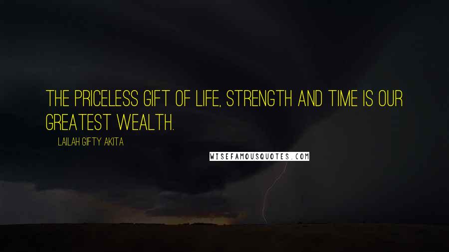 Lailah Gifty Akita Quotes: The priceless gift of life, strength and time is our greatest wealth.