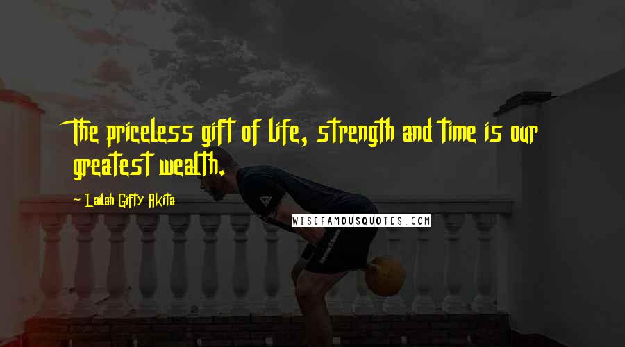 Lailah Gifty Akita Quotes: The priceless gift of life, strength and time is our greatest wealth.