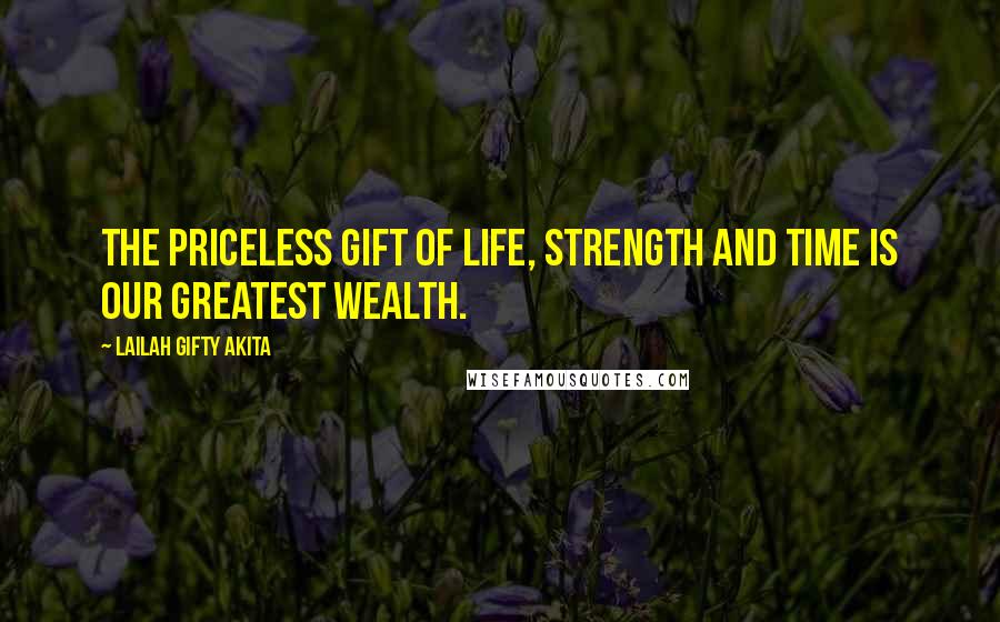 Lailah Gifty Akita Quotes: The priceless gift of life, strength and time is our greatest wealth.