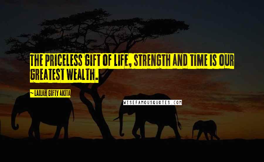 Lailah Gifty Akita Quotes: The priceless gift of life, strength and time is our greatest wealth.