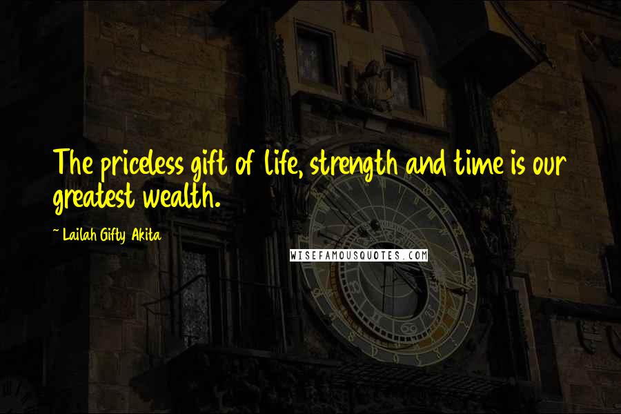 Lailah Gifty Akita Quotes: The priceless gift of life, strength and time is our greatest wealth.