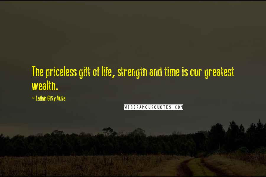 Lailah Gifty Akita Quotes: The priceless gift of life, strength and time is our greatest wealth.