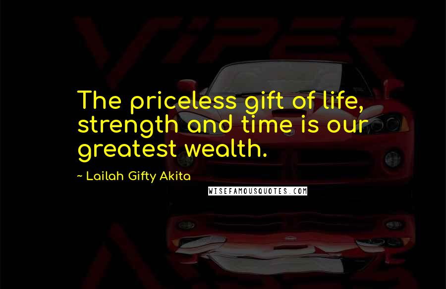 Lailah Gifty Akita Quotes: The priceless gift of life, strength and time is our greatest wealth.