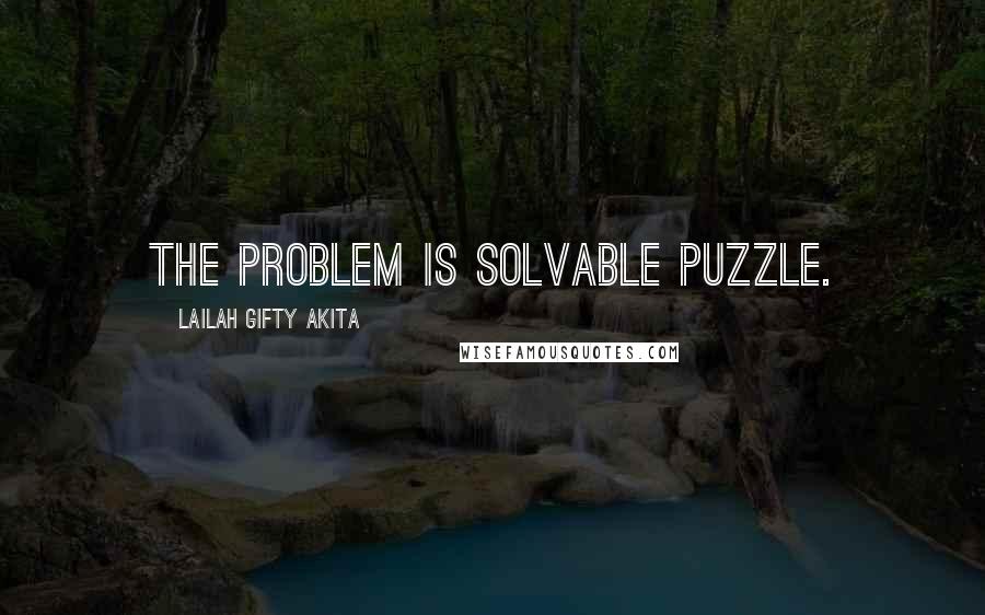 Lailah Gifty Akita Quotes: The problem is solvable puzzle.