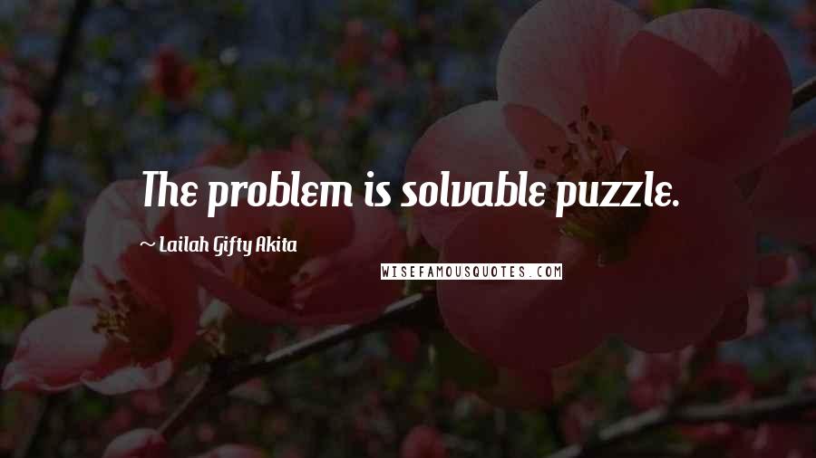 Lailah Gifty Akita Quotes: The problem is solvable puzzle.
