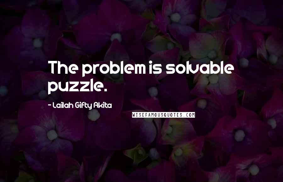 Lailah Gifty Akita Quotes: The problem is solvable puzzle.