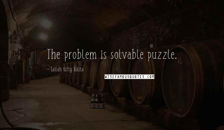 Lailah Gifty Akita Quotes: The problem is solvable puzzle.