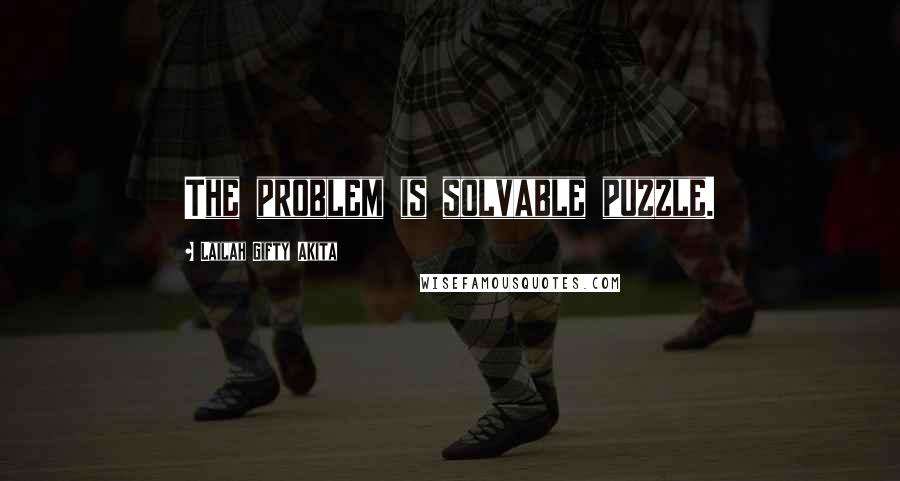 Lailah Gifty Akita Quotes: The problem is solvable puzzle.