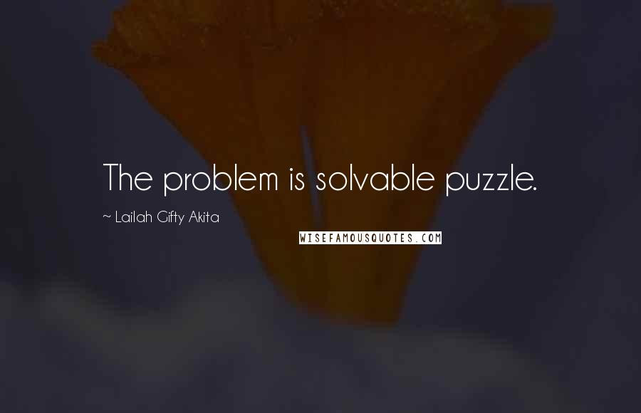 Lailah Gifty Akita Quotes: The problem is solvable puzzle.