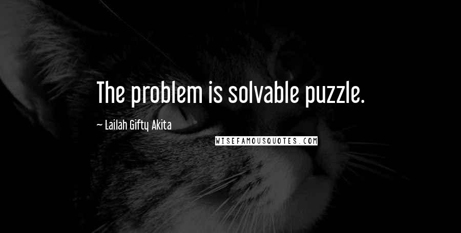 Lailah Gifty Akita Quotes: The problem is solvable puzzle.