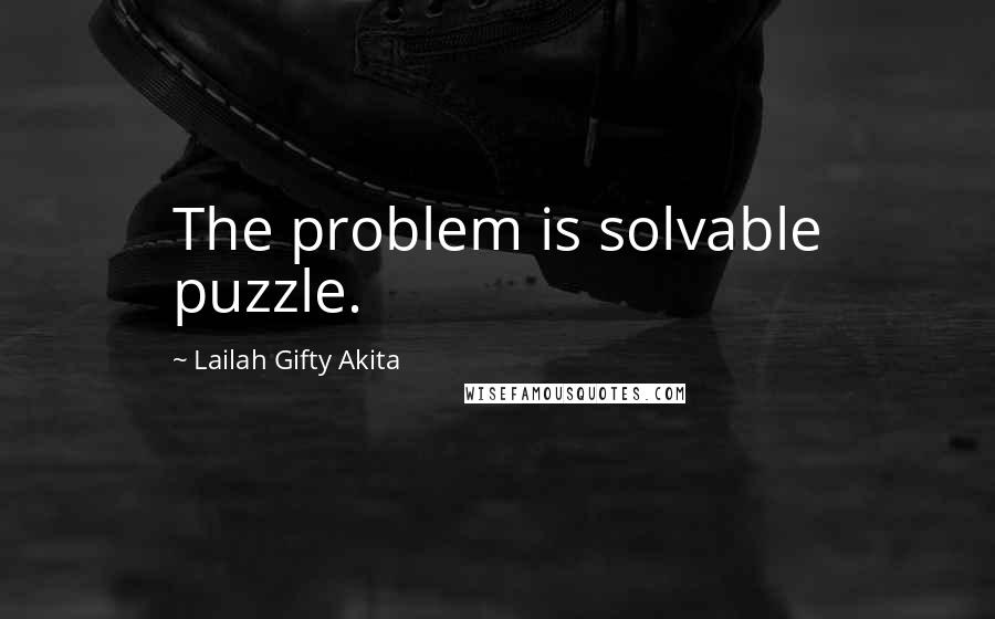 Lailah Gifty Akita Quotes: The problem is solvable puzzle.