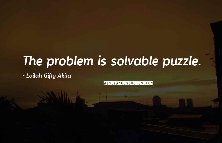 Lailah Gifty Akita Quotes: The problem is solvable puzzle.