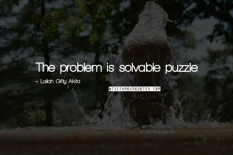 Lailah Gifty Akita Quotes: The problem is solvable puzzle.