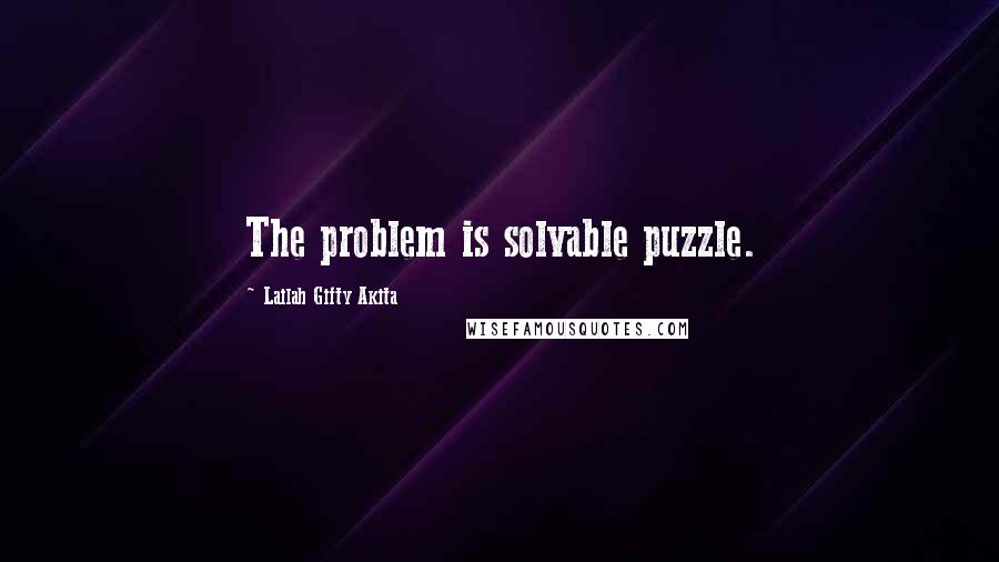Lailah Gifty Akita Quotes: The problem is solvable puzzle.