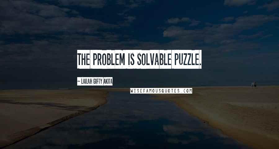 Lailah Gifty Akita Quotes: The problem is solvable puzzle.