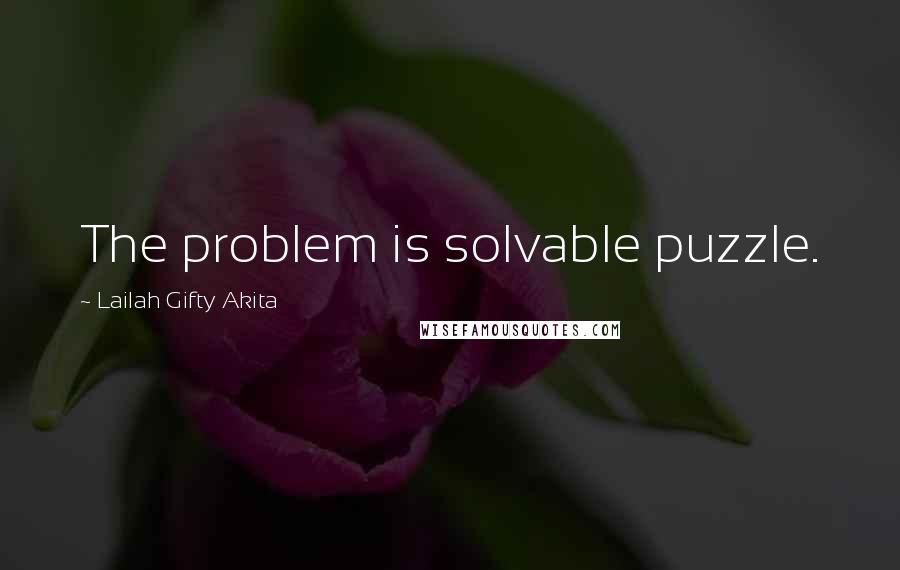 Lailah Gifty Akita Quotes: The problem is solvable puzzle.