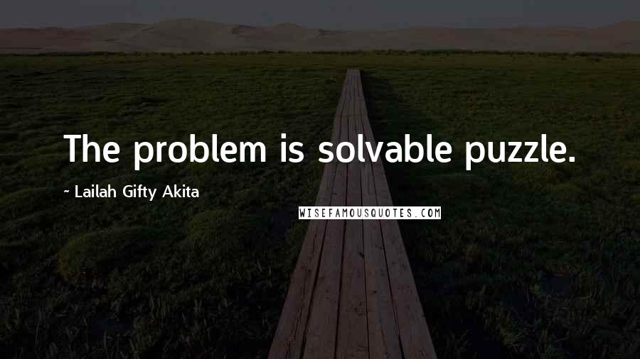 Lailah Gifty Akita Quotes: The problem is solvable puzzle.