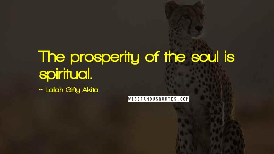 Lailah Gifty Akita Quotes: The prosperity of the soul is spiritual.