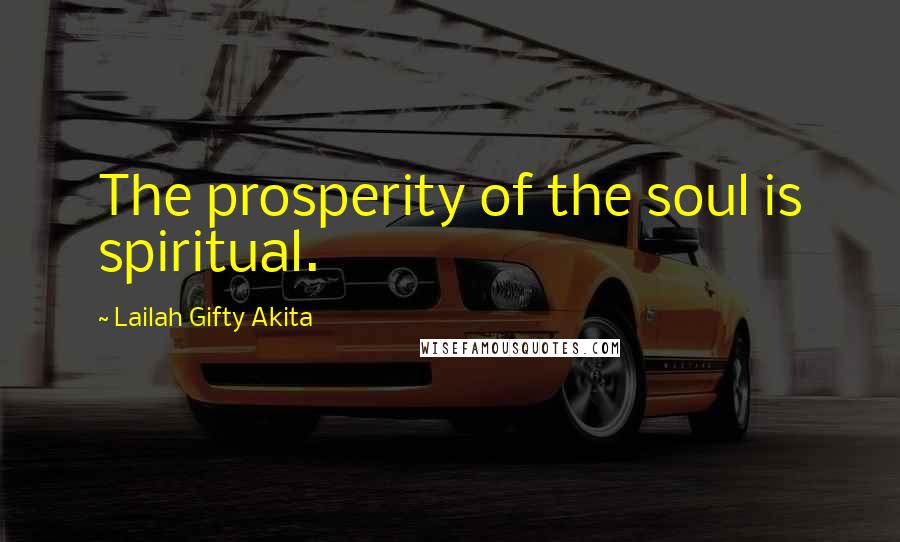 Lailah Gifty Akita Quotes: The prosperity of the soul is spiritual.