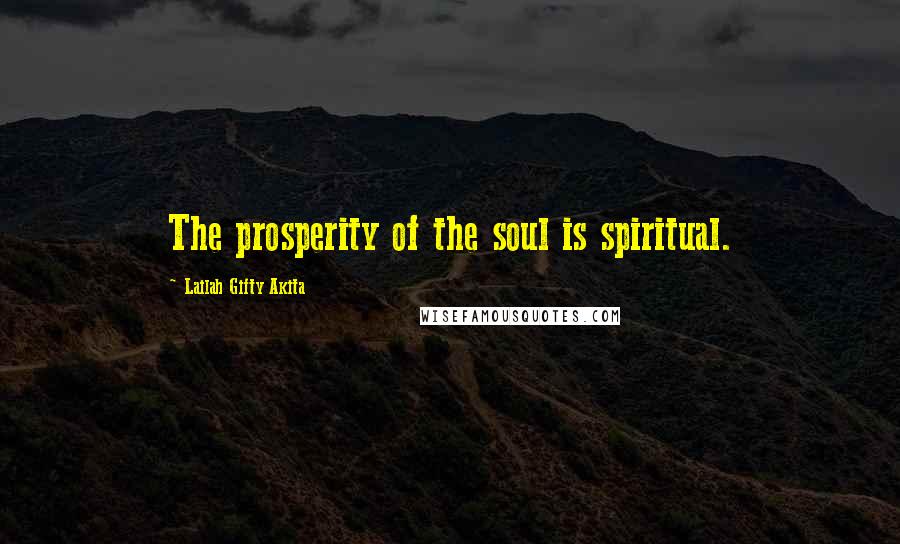 Lailah Gifty Akita Quotes: The prosperity of the soul is spiritual.