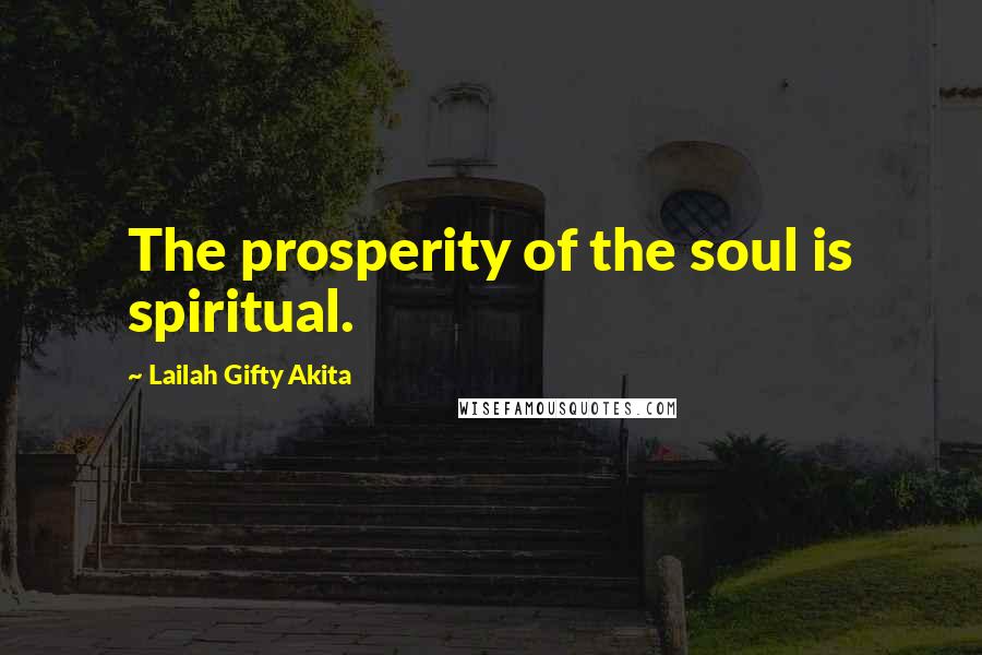 Lailah Gifty Akita Quotes: The prosperity of the soul is spiritual.