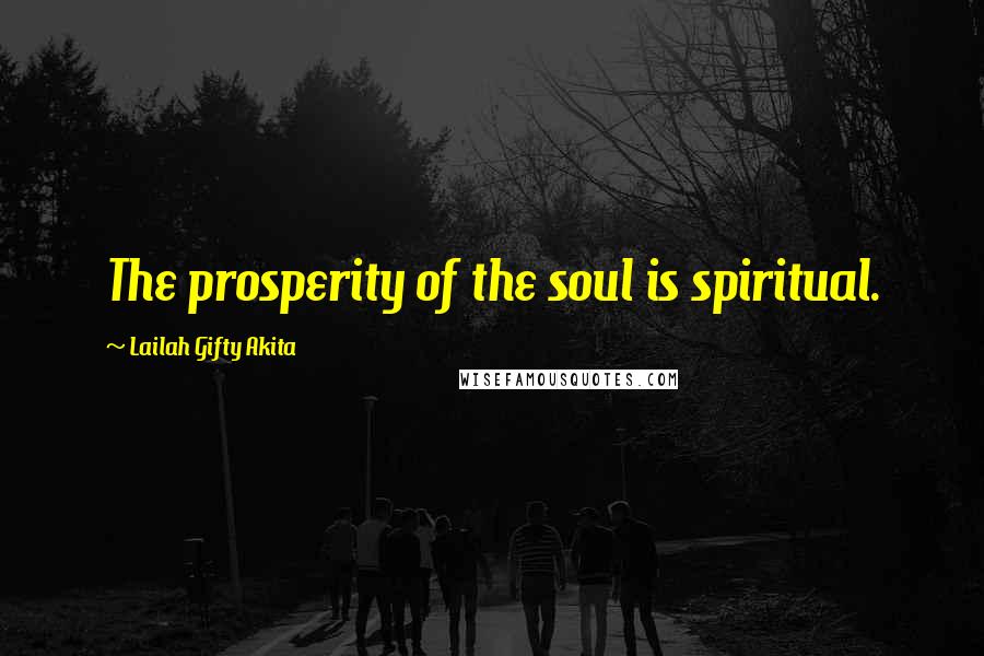 Lailah Gifty Akita Quotes: The prosperity of the soul is spiritual.