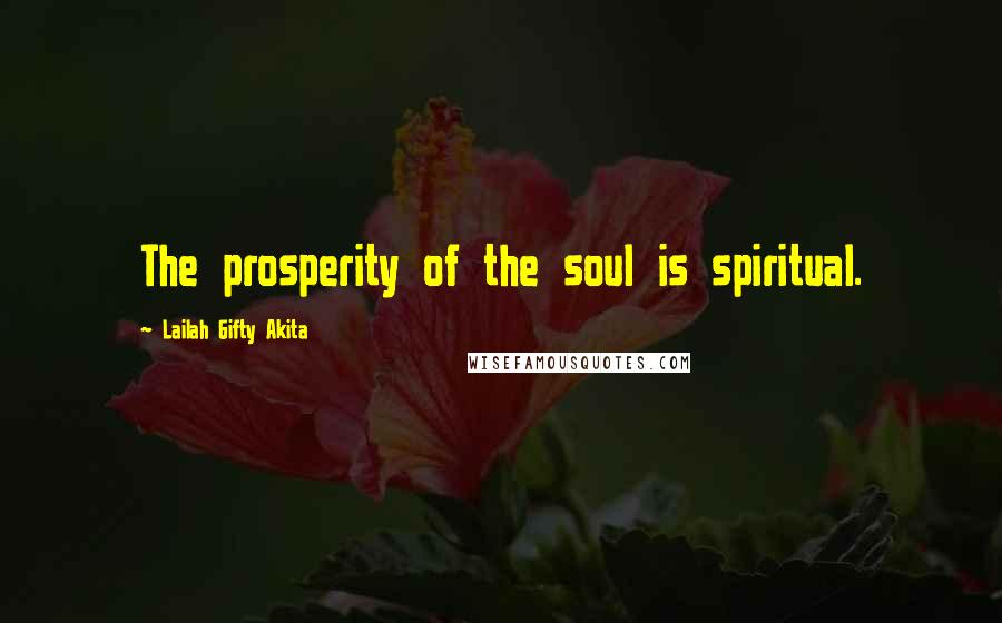 Lailah Gifty Akita Quotes: The prosperity of the soul is spiritual.