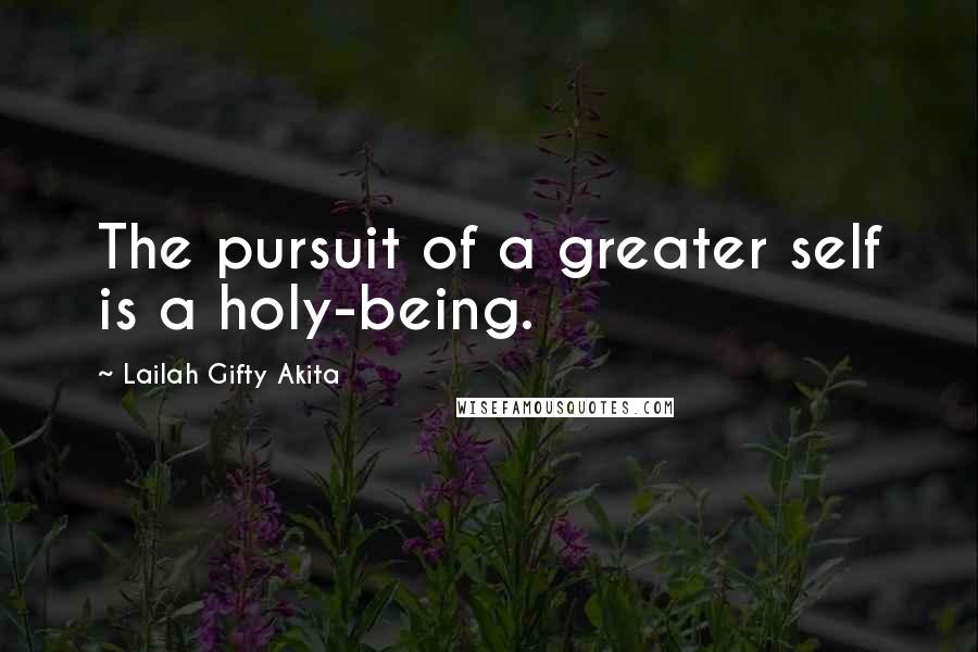 Lailah Gifty Akita Quotes: The pursuit of a greater self is a holy-being.
