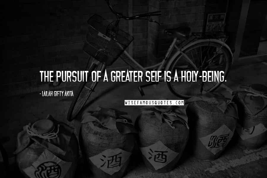 Lailah Gifty Akita Quotes: The pursuit of a greater self is a holy-being.