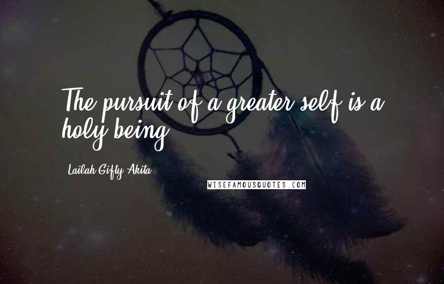 Lailah Gifty Akita Quotes: The pursuit of a greater self is a holy-being.