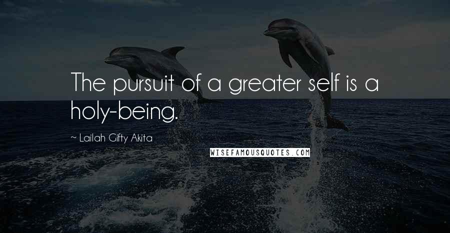 Lailah Gifty Akita Quotes: The pursuit of a greater self is a holy-being.