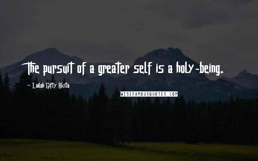 Lailah Gifty Akita Quotes: The pursuit of a greater self is a holy-being.