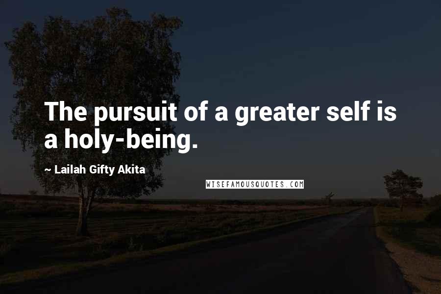 Lailah Gifty Akita Quotes: The pursuit of a greater self is a holy-being.