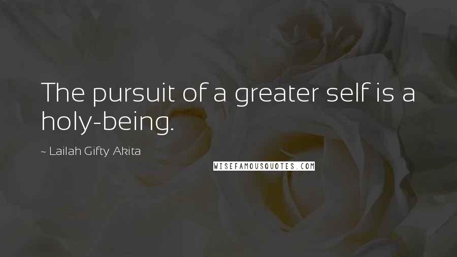 Lailah Gifty Akita Quotes: The pursuit of a greater self is a holy-being.