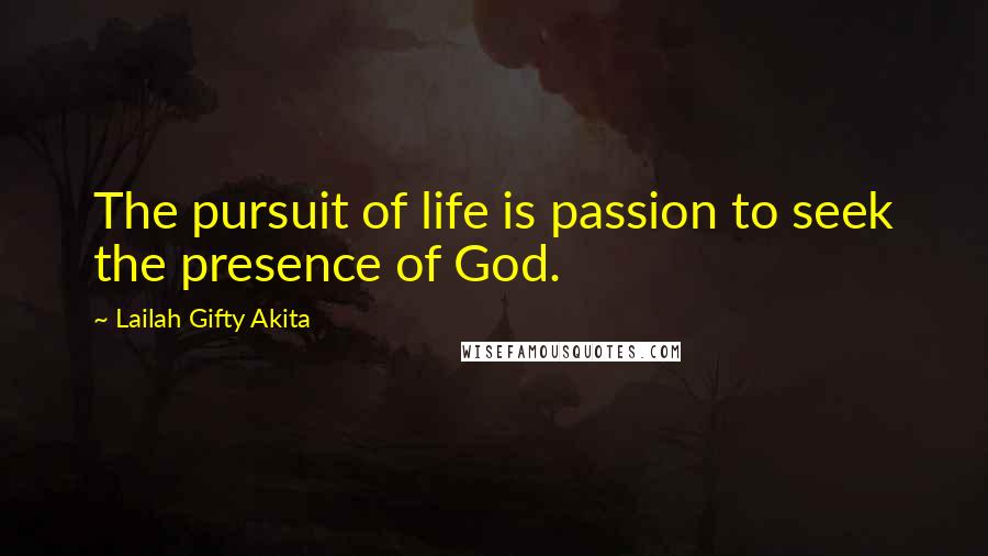 Lailah Gifty Akita Quotes: The pursuit of life is passion to seek the presence of God.