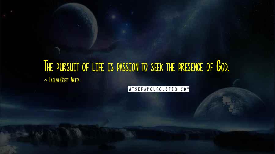 Lailah Gifty Akita Quotes: The pursuit of life is passion to seek the presence of God.