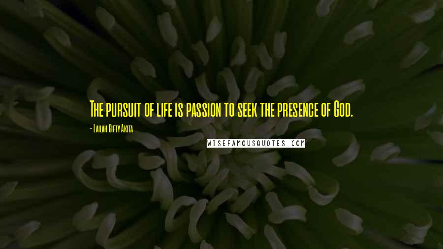 Lailah Gifty Akita Quotes: The pursuit of life is passion to seek the presence of God.