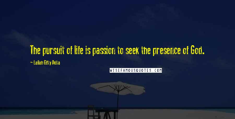 Lailah Gifty Akita Quotes: The pursuit of life is passion to seek the presence of God.