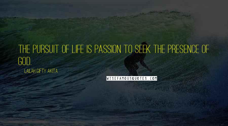 Lailah Gifty Akita Quotes: The pursuit of life is passion to seek the presence of God.