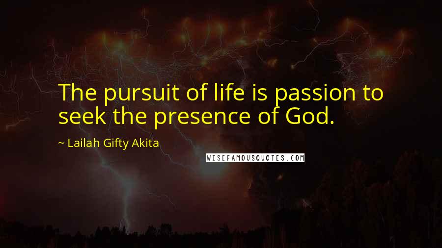Lailah Gifty Akita Quotes: The pursuit of life is passion to seek the presence of God.