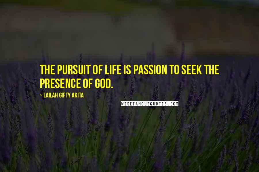 Lailah Gifty Akita Quotes: The pursuit of life is passion to seek the presence of God.