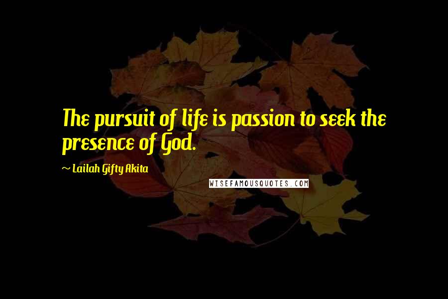 Lailah Gifty Akita Quotes: The pursuit of life is passion to seek the presence of God.