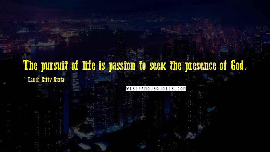 Lailah Gifty Akita Quotes: The pursuit of life is passion to seek the presence of God.