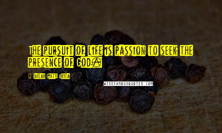 Lailah Gifty Akita Quotes: The pursuit of life is passion to seek the presence of God.