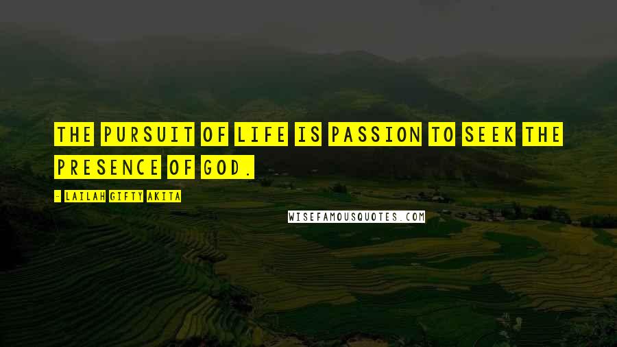 Lailah Gifty Akita Quotes: The pursuit of life is passion to seek the presence of God.