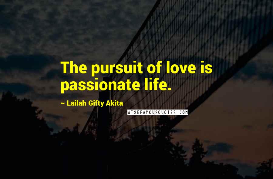 Lailah Gifty Akita Quotes: The pursuit of love is passionate life.