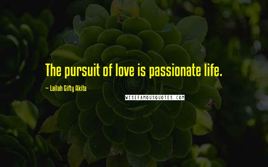 Lailah Gifty Akita Quotes: The pursuit of love is passionate life.