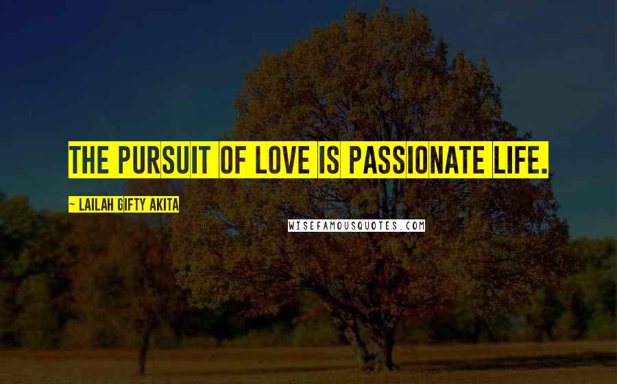 Lailah Gifty Akita Quotes: The pursuit of love is passionate life.