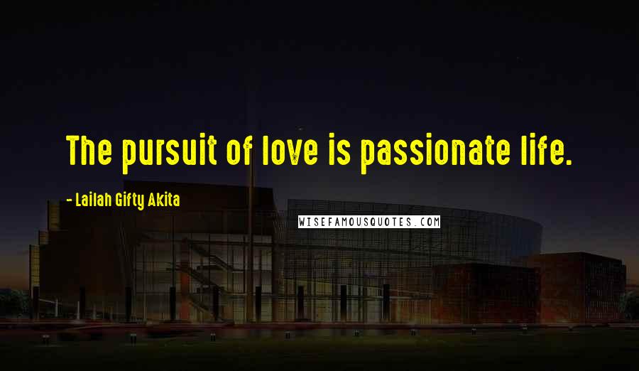 Lailah Gifty Akita Quotes: The pursuit of love is passionate life.