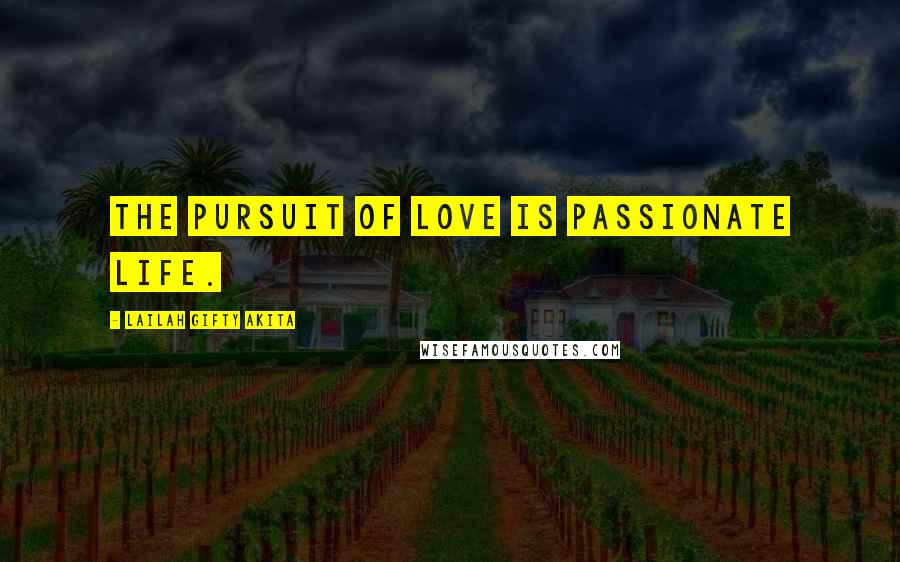 Lailah Gifty Akita Quotes: The pursuit of love is passionate life.